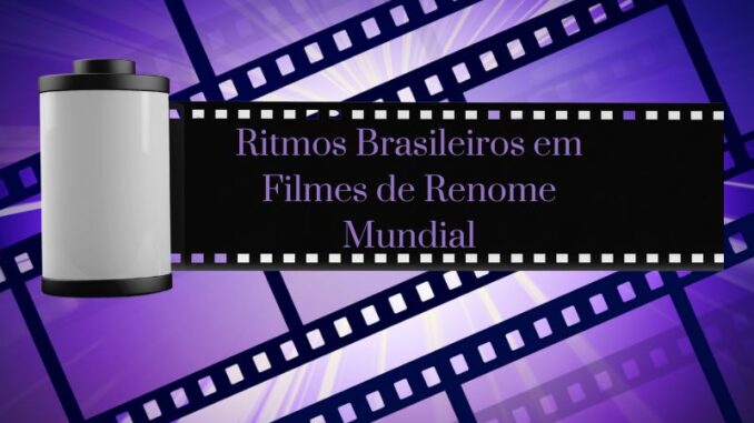 Ritmos Brasileiros em Filmes de Renome Mundial